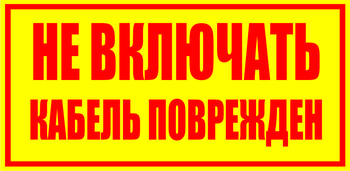 S18 Не включать! кабель поврежден - Знаки безопасности - Знаки по электробезопасности - магазин "Охрана труда и Техника безопасности"